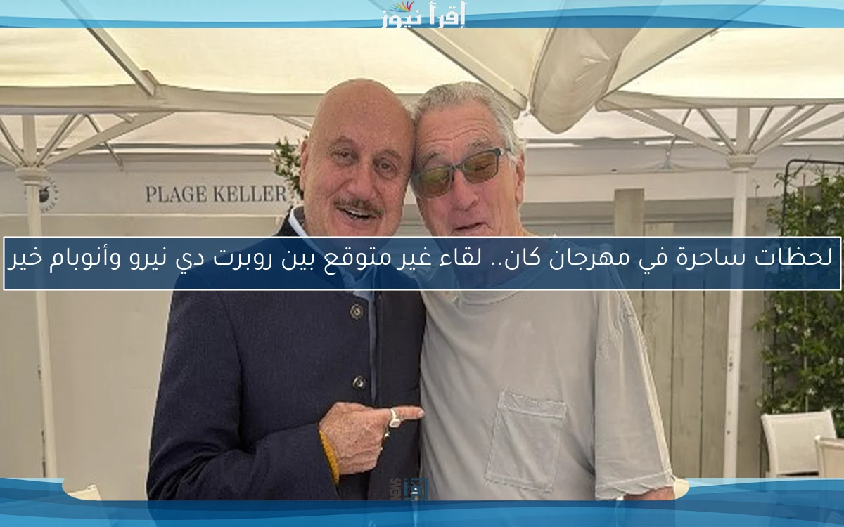 لحظات ساحرة في مهرجان كان.. لقاء غير متوقع بين روبرت دي نيرو وأنوبام خير