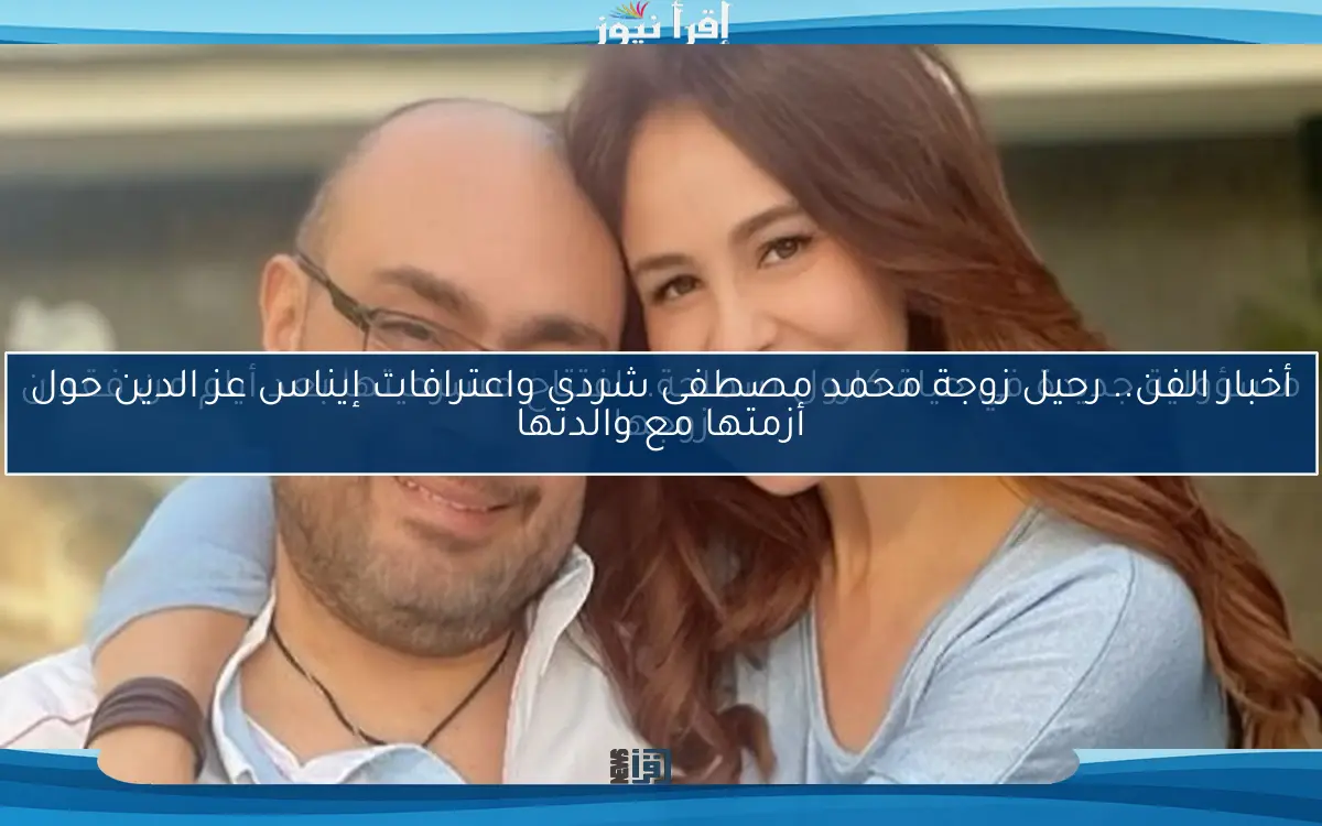 أخبار الفن.. رحيل زوجة محمد مصطفى شردي واعترافات إيناس عز الدين حول أزمتها مع والدتها