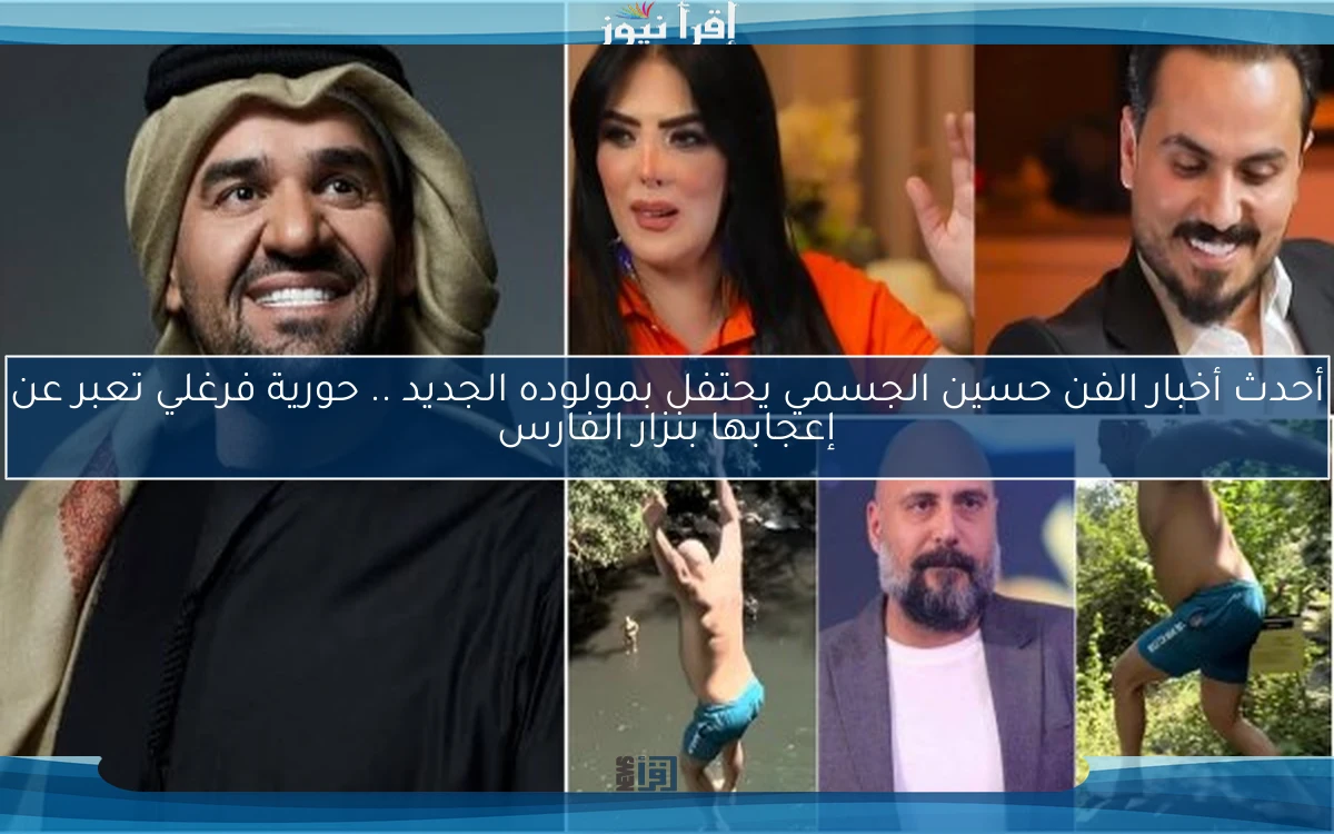 أحدث أخبار الفن حسين الجسمي يحتفل بمولوده الجديد .. حورية فرغلي تعبر عن إعجابها بنزار الفارس