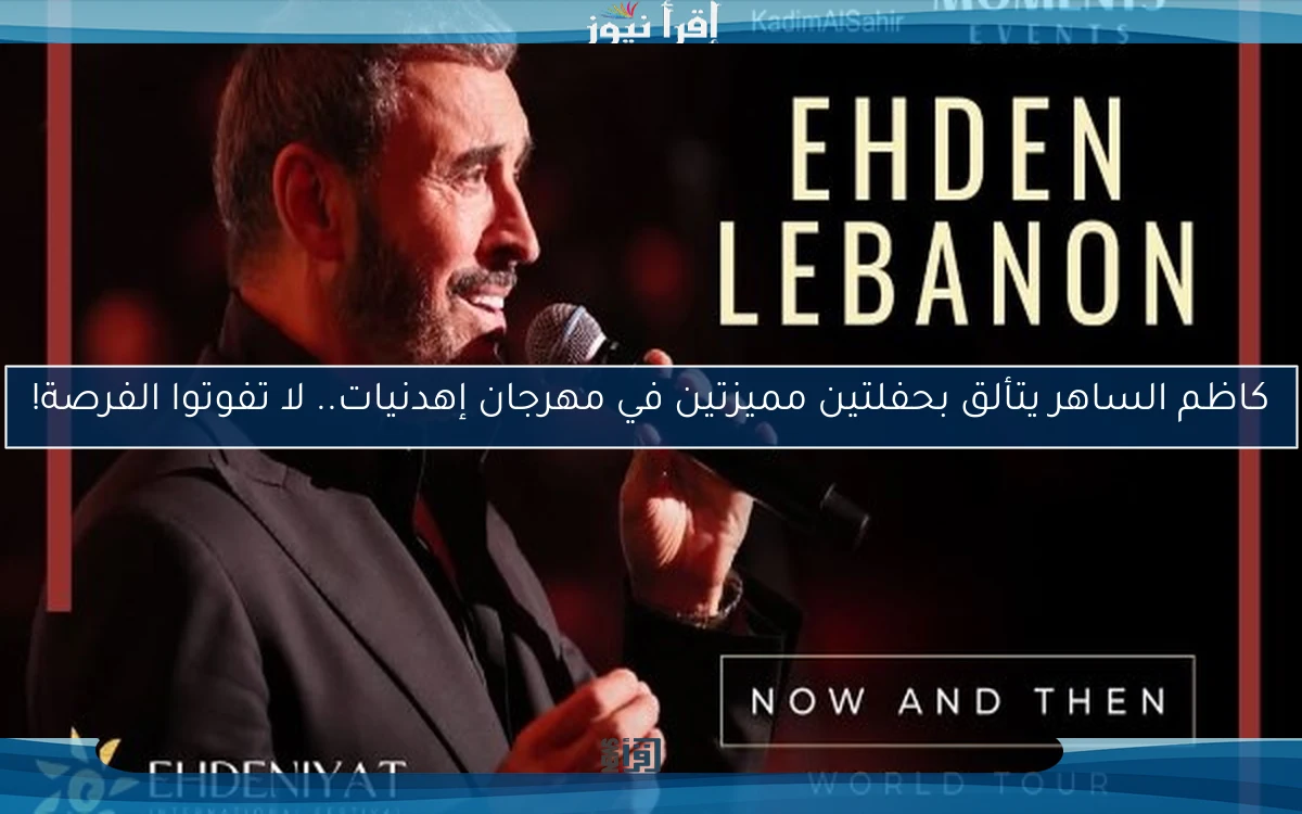 كاظم الساهر يتألق بحفلتين مميزتين في مهرجان إهدنيات.. لا تفوتوا الفرصة!