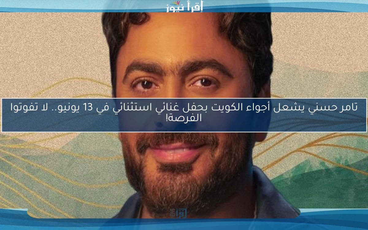 تامر حسني يشعل أجواء الكويت بحفل غنائي استثنائي في 13 يونيو.. لا تفوتوا الفرصة!