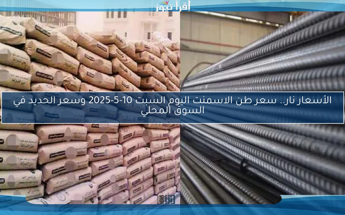الأسعار نار.. سعر طن الاسمنت اليوم السبت 10-5-2025 وسعر الحديد في السوق المحلي