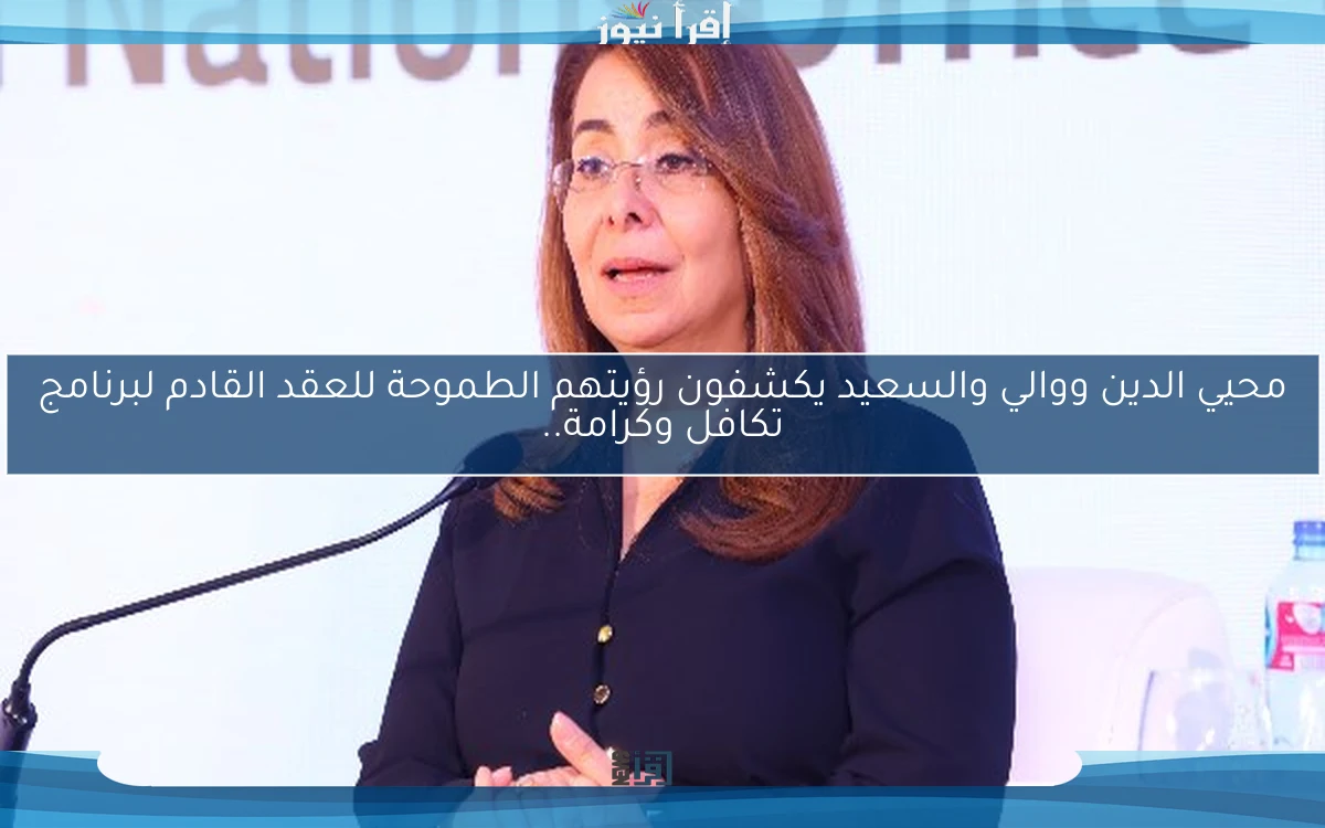 محيي الدين ووالي والسعيد يكشفون رؤيتهم الطموحة للعقد القادم لبرنامج تكافل وكرامة..