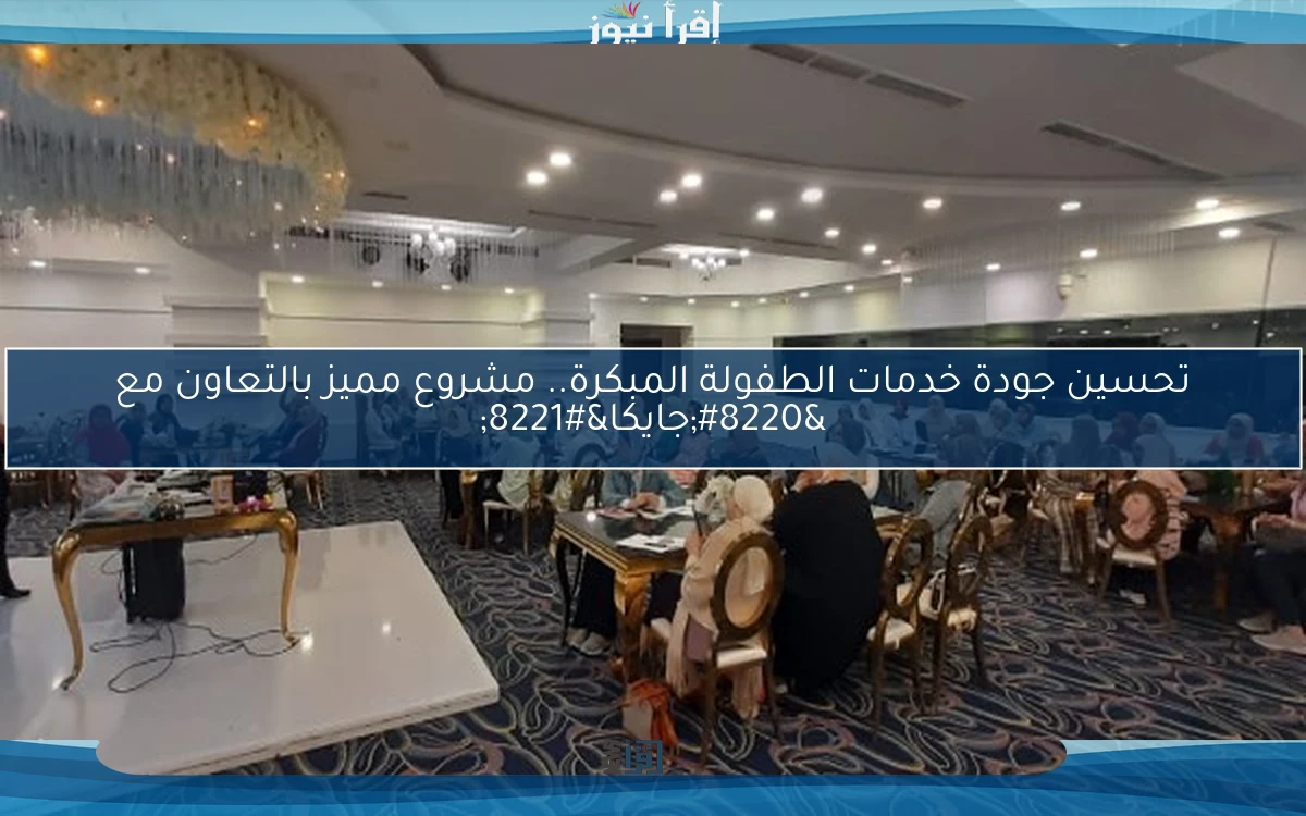 تحسين جودة خدمات الطفولة المبكرة.. مشروع مميز بالتعاون مع “جايكا”