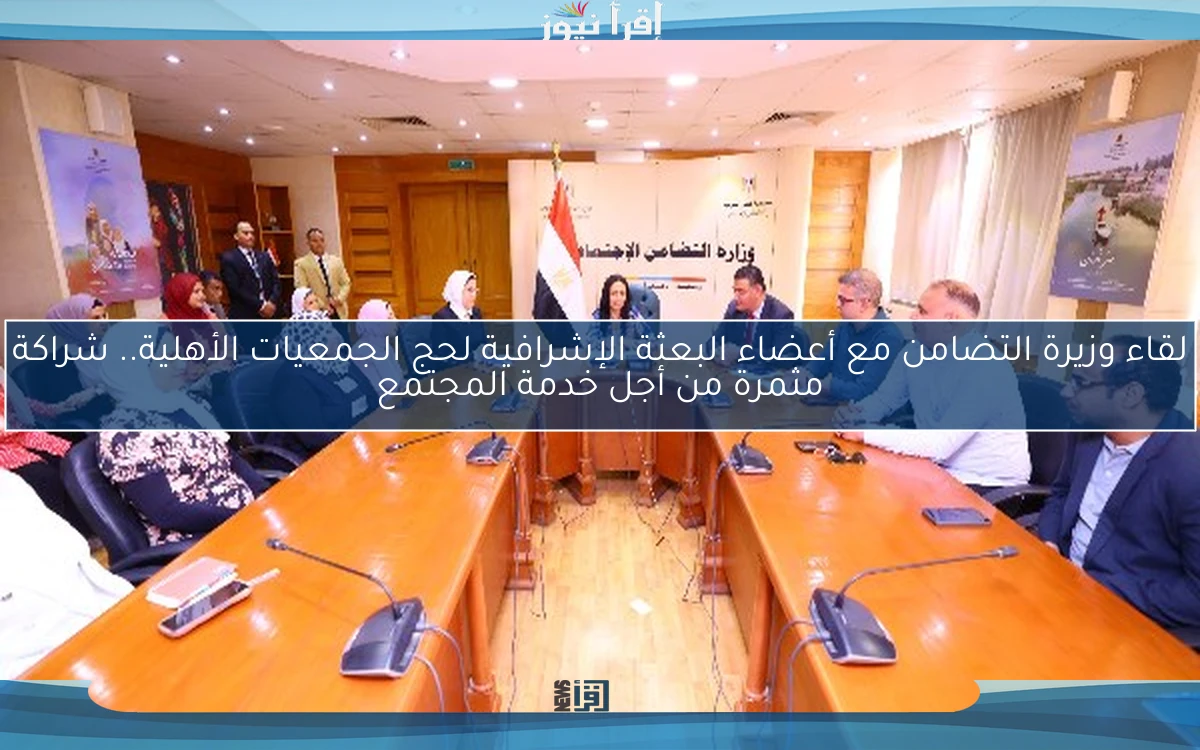 لقاء وزيرة التضامن مع أعضاء البعثة الإشرافية لحج الجمعيات الأهلية.. شراكة مثمرة من أجل خدمة المجتمع