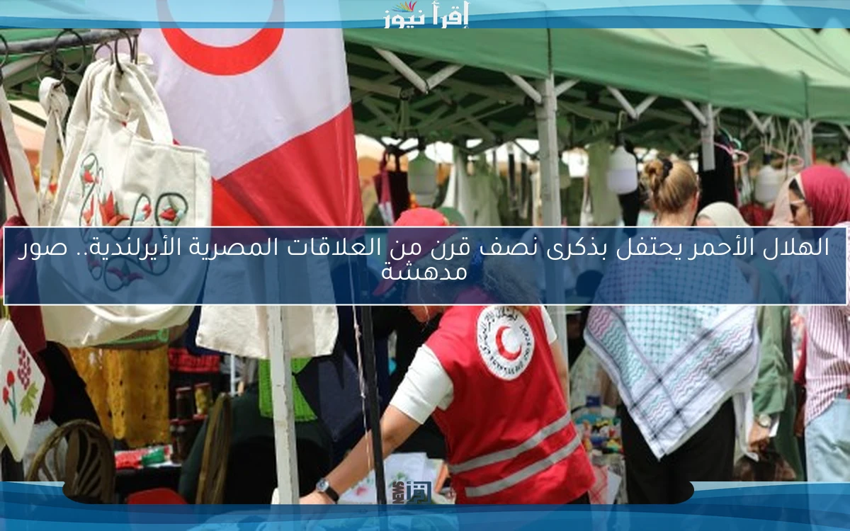 الهلال الأحمر يحتفل بذكرى نصف قرن من العلاقات المصرية الأيرلندية.. صور مدهشة