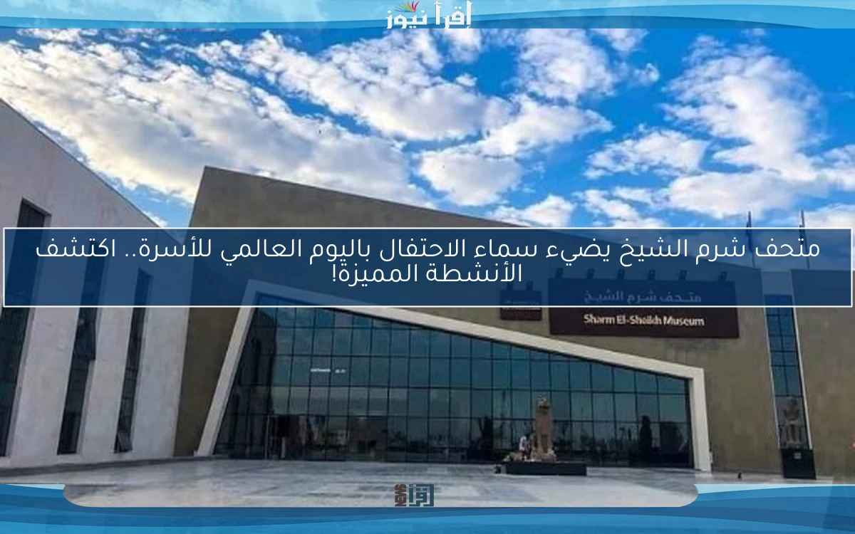متحف شرم الشيخ يضيء سماء الاحتفال باليوم العالمي للأسرة.. اكتشف الأنشطة المميزة!