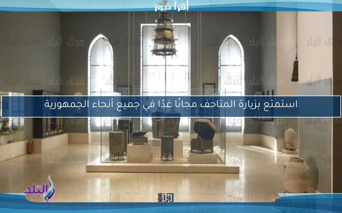 استمتع بزيارة المتاحف مجانًا غدًا في جميع أنحاء الجمهورية