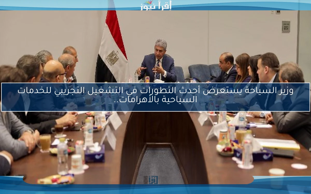 وزير السياحة يستعرض أحدث التطورات في التشغيل التجريبي للخدمات السياحية بالأهرامات..