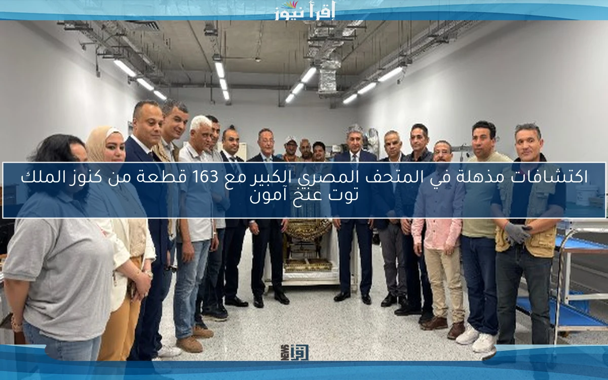 اكتشافات مذهلة في المتحف المصري الكبير مع 163 قطعة من كنوز الملك توت عنخ آمون
