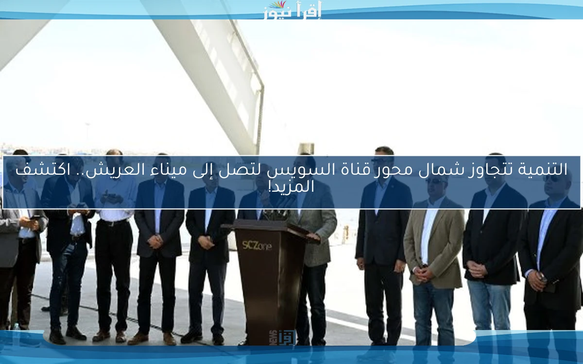 التنمية تتجاوز شمال محور قناة السويس لتصل إلى ميناء العريش.. اكتشف المزيد!