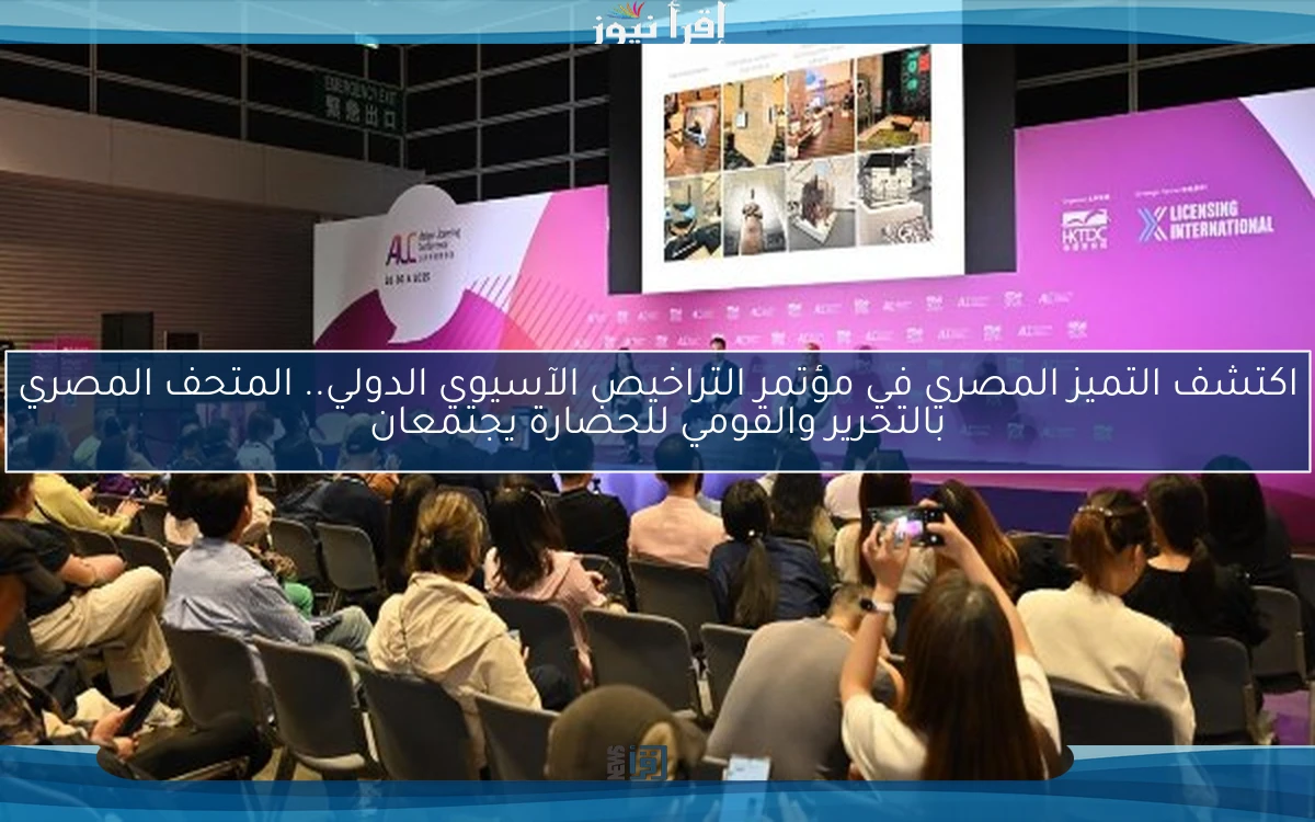 اكتشف التميز المصري في مؤتمر التراخيص الآسيوي الدولي.. المتحف المصري بالتحرير والقومي للحضارة يجتمعان