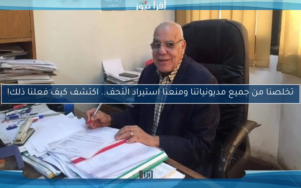 تخلصنا من جميع مديونياتنا ومنعنا استيراد التحف.. اكتشف كيف فعلنا ذلك!