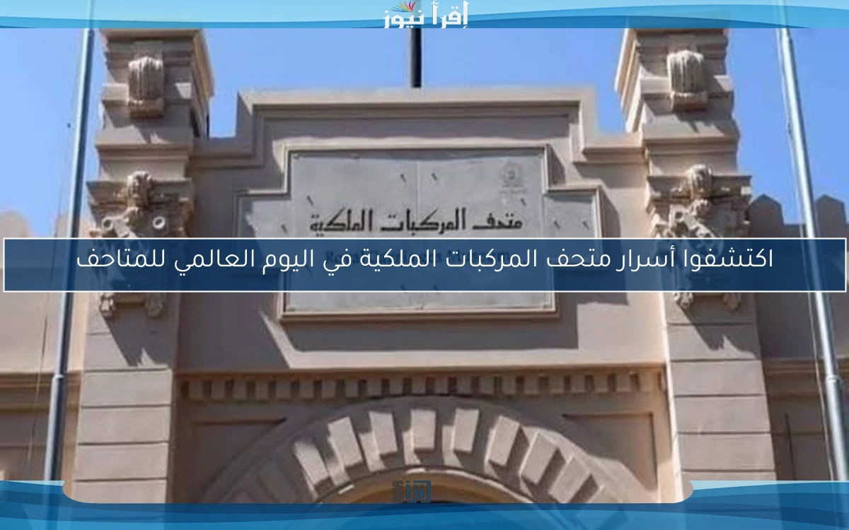 اكتشفوا أسرار متحف المركبات الملكية في اليوم العالمي للمتاحف