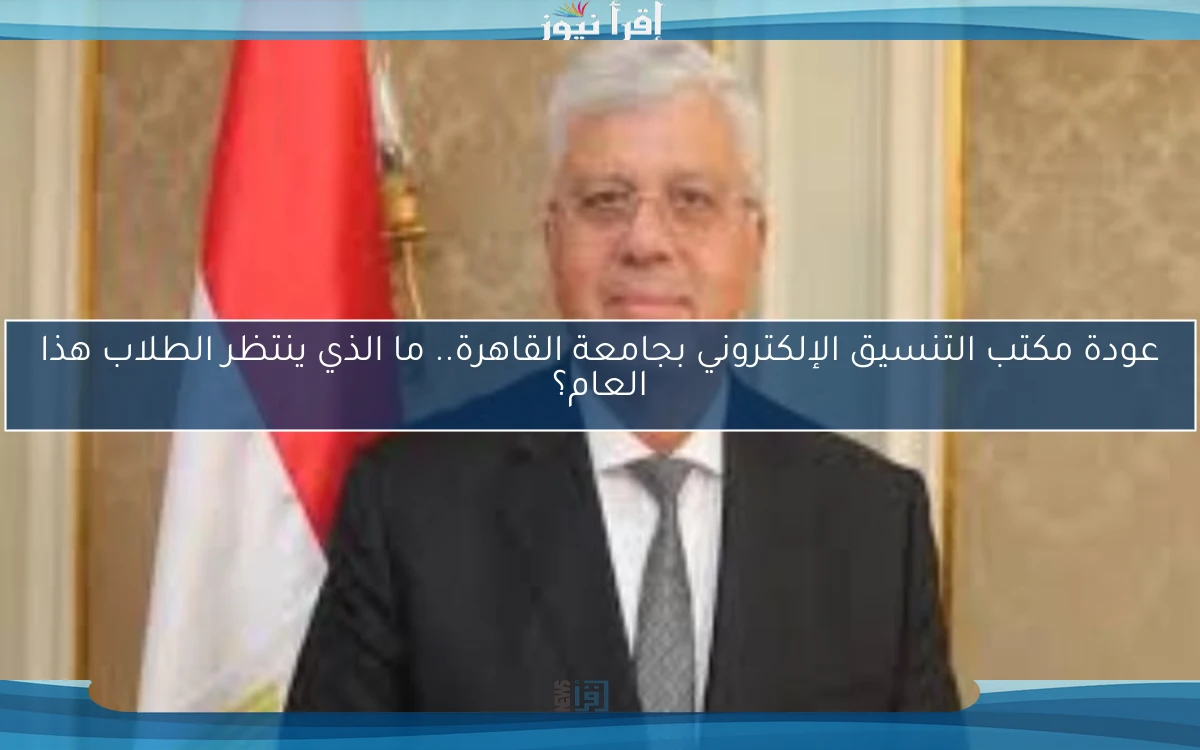 عودة مكتب التنسيق الإلكتروني بجامعة القاهرة.. ما الذي ينتظر الطلاب هذا العام؟