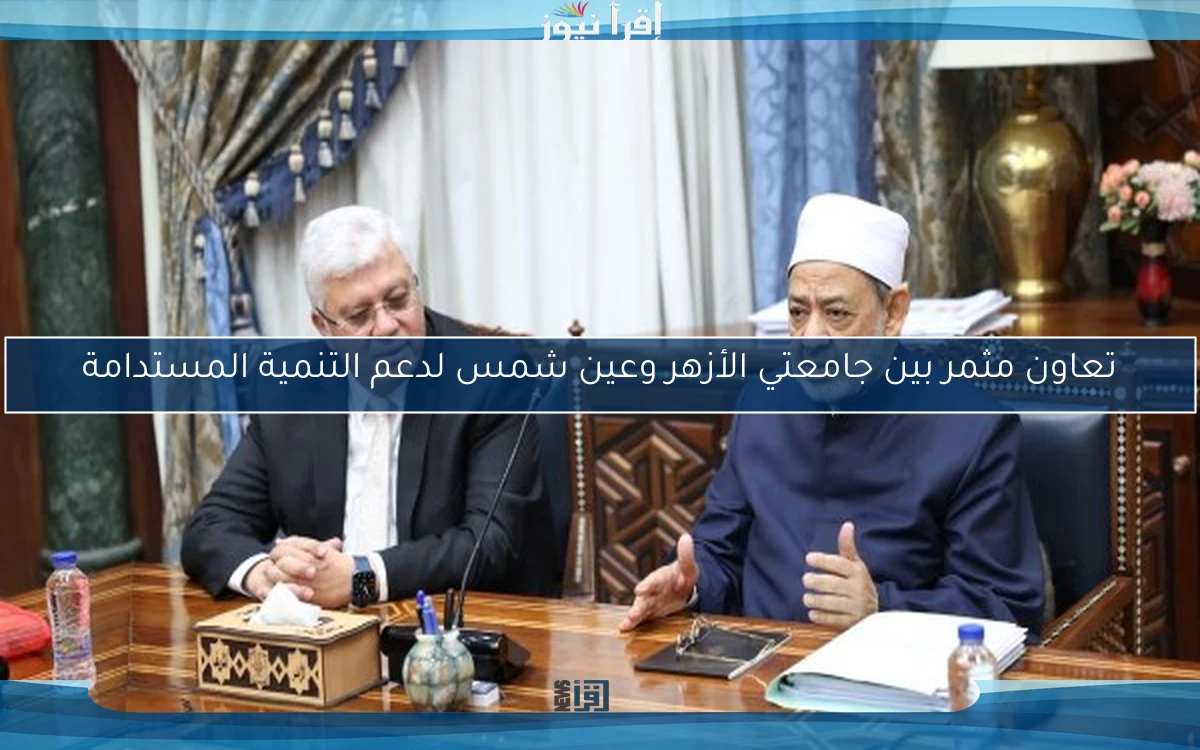 تعاون مثمر بين جامعتي الأزهر وعين شمس لدعم التنمية المستدامة