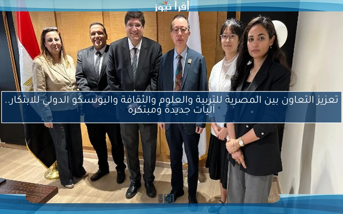 تعزيز التعاون بين المصرية للتربية والعلوم والثقافة واليونسكو الدولي للابتكار.. آليات جديدة ومبتكرة