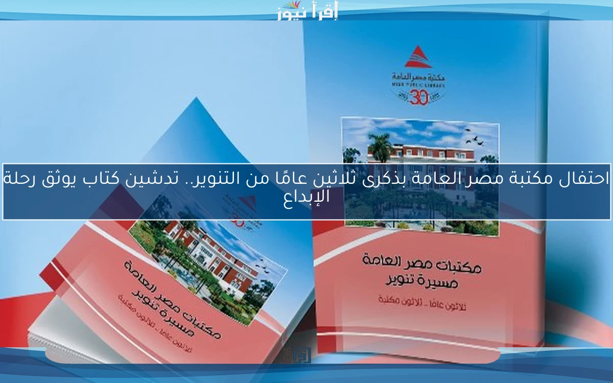 احتفال مكتبة مصر العامة بذكرى ثلاثين عامًا من التنوير.. تدشين كتاب يوثق رحلة الإبداع