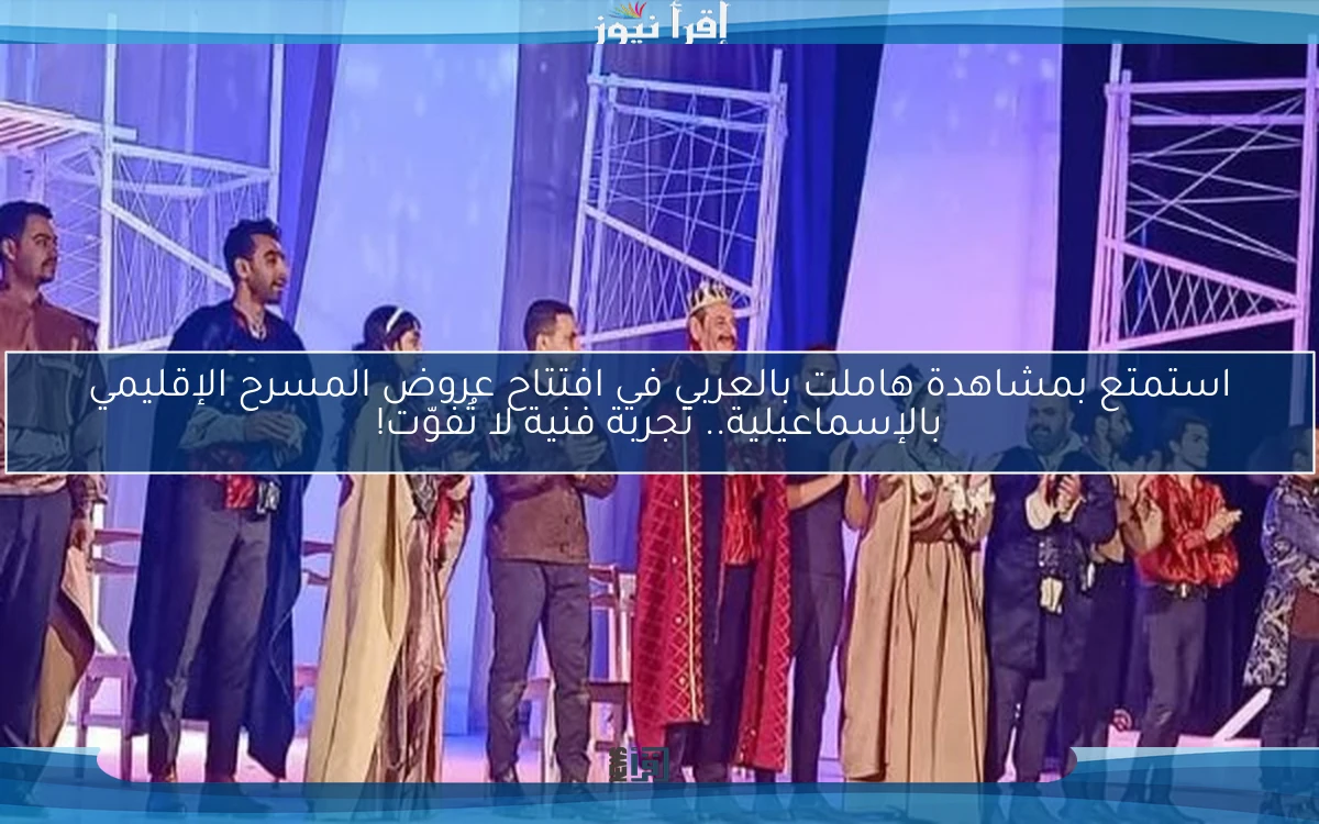 استمتع بمشاهدة هاملت بالعربي في افتتاح عروض المسرح الإقليمي بالإسماعيلية.. تجربة فنية لا تُفوّت!