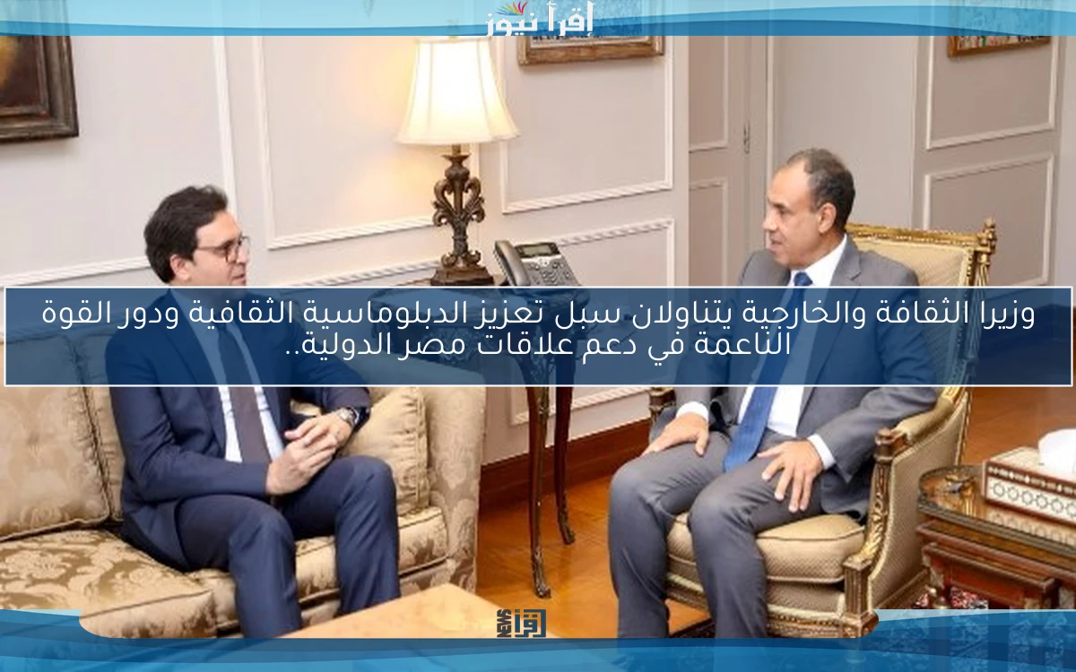 وزيرا الثقافة والخارجية يتناولان سبل تعزيز الدبلوماسية الثقافية ودور القوة الناعمة في دعم علاقات مصر الدولية..