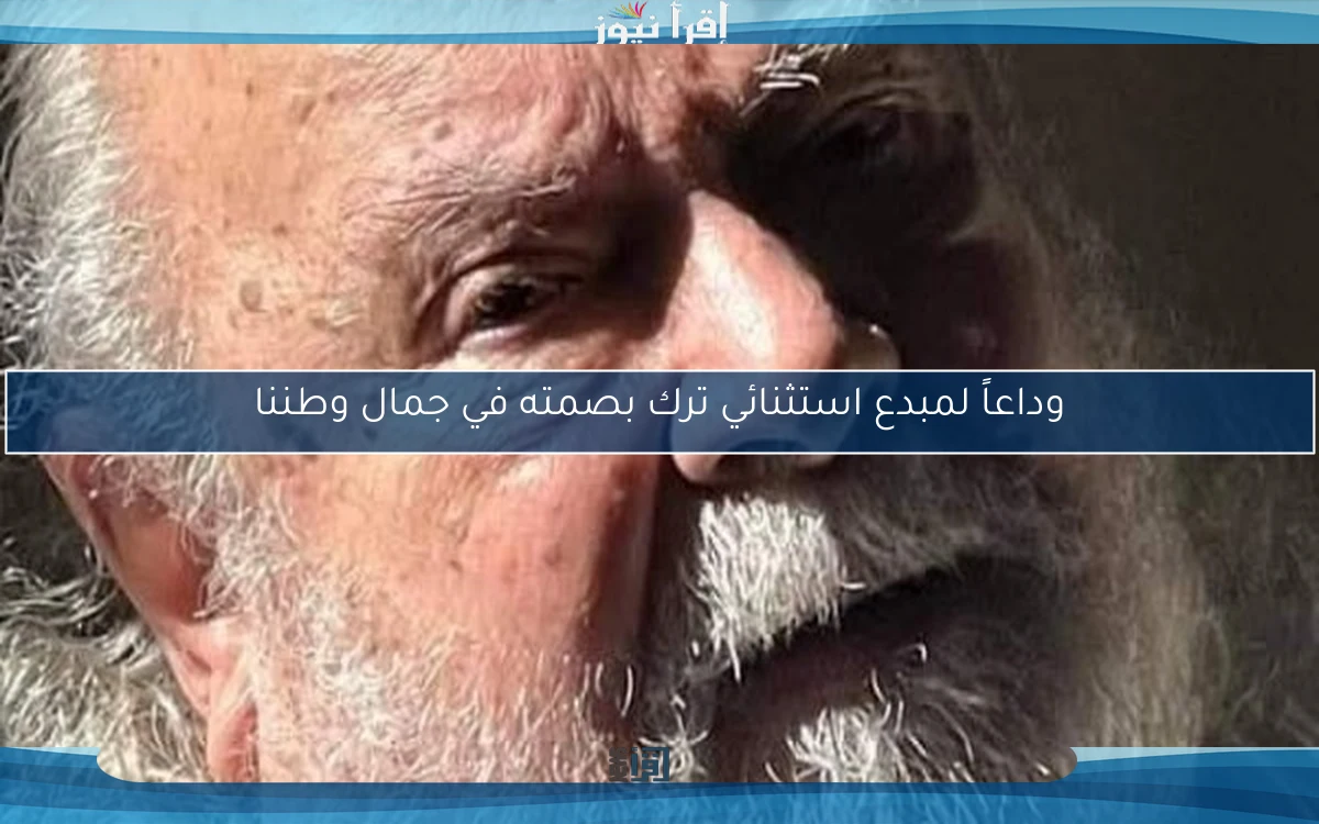وداعاً لمبدع استثنائي ترك بصمته في جمال وطننا