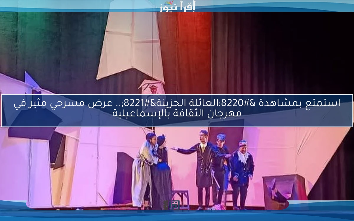 استمتع بمشاهدة “العائلة الحزينة”.. عرض مسرحي مثير في مهرجان الثقافة بالإسماعيلية
