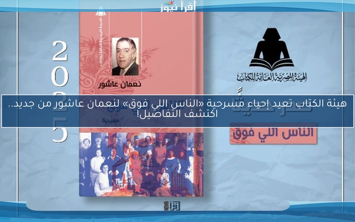 هيئة الكتاب تعيد إحياء مسرحية «الناس اللي فوق» لنعمان عاشور من جديد.. اكتشف التفاصيل!