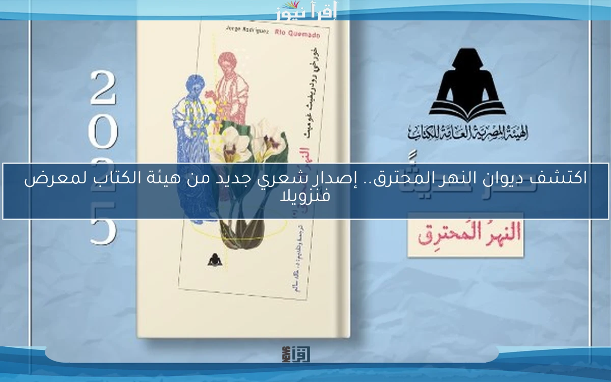 اكتشف ديوان النهر المحترق.. إصدار شعري جديد من هيئة الكتاب لمعرض فنزويلا