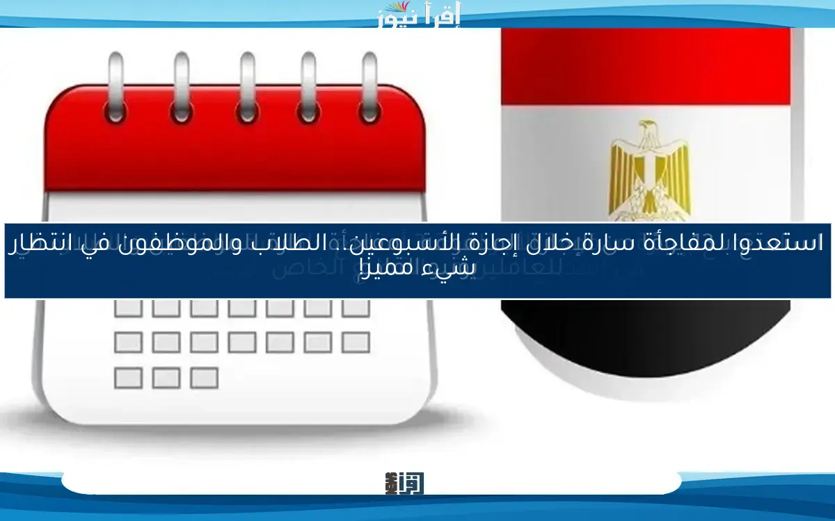 استعدوا لمفاجأة سارة خلال إجازة الأسبوعين.. الطلاب والموظفون في انتظار شيء مميز!