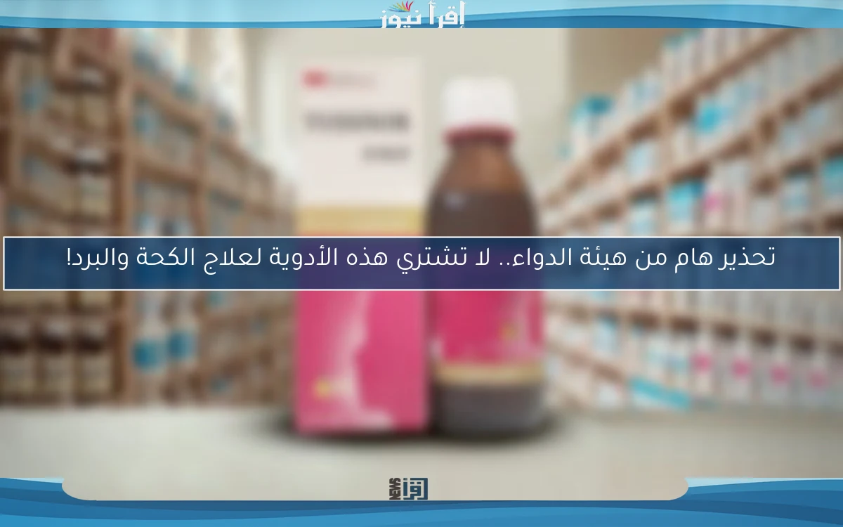 تحذير هام من هيئة الدواء.. لا تشتري هذه الأدوية لعلاج الكحة والبرد!