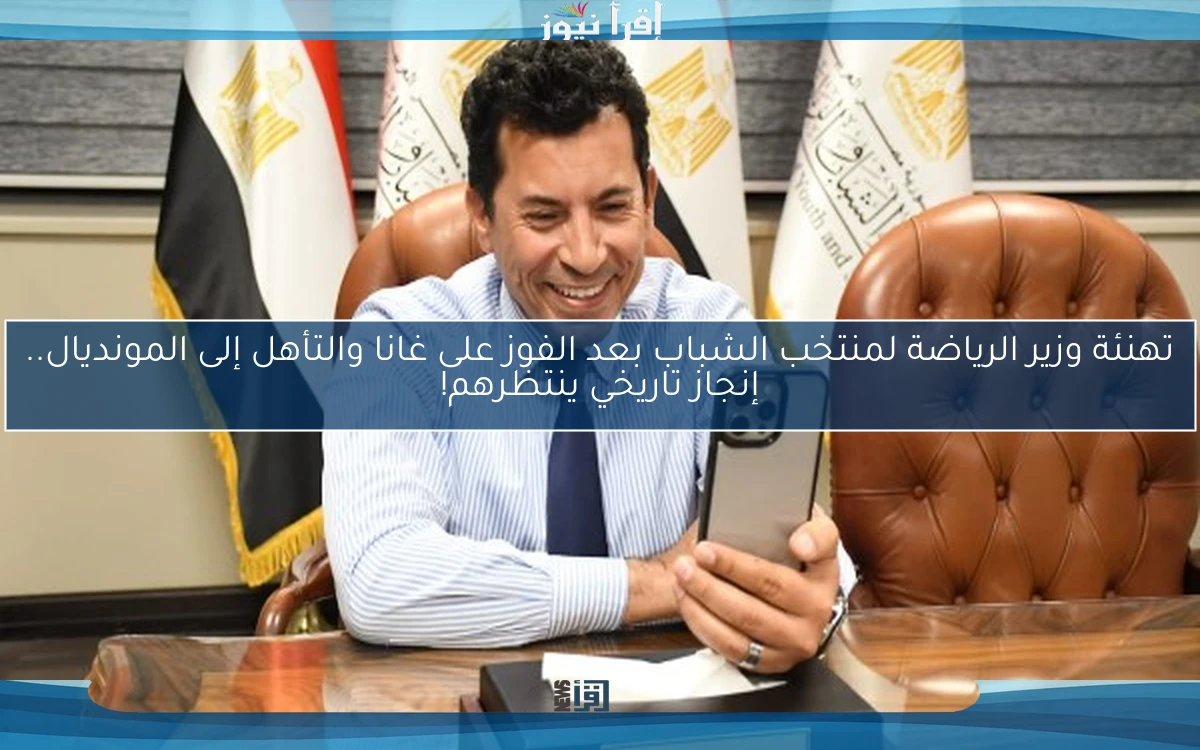 تهنئة وزير الرياضة لمنتخب الشباب بعد الفوز على غانا والتأهل إلى المونديال.. إنجاز تاريخي ينتظرهم!