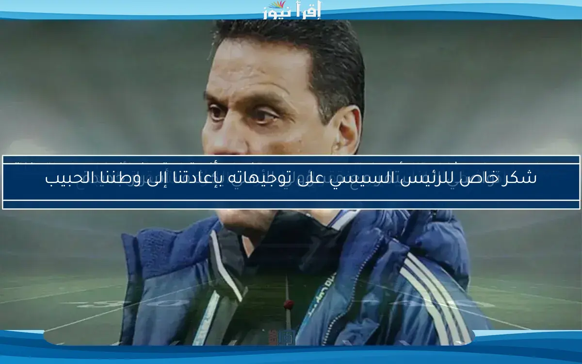 حسام البدري يشيد بالرئيس السيسي بعد إنهاء أزمة احتجازه في ليبيا.. لحظة تاريخية!