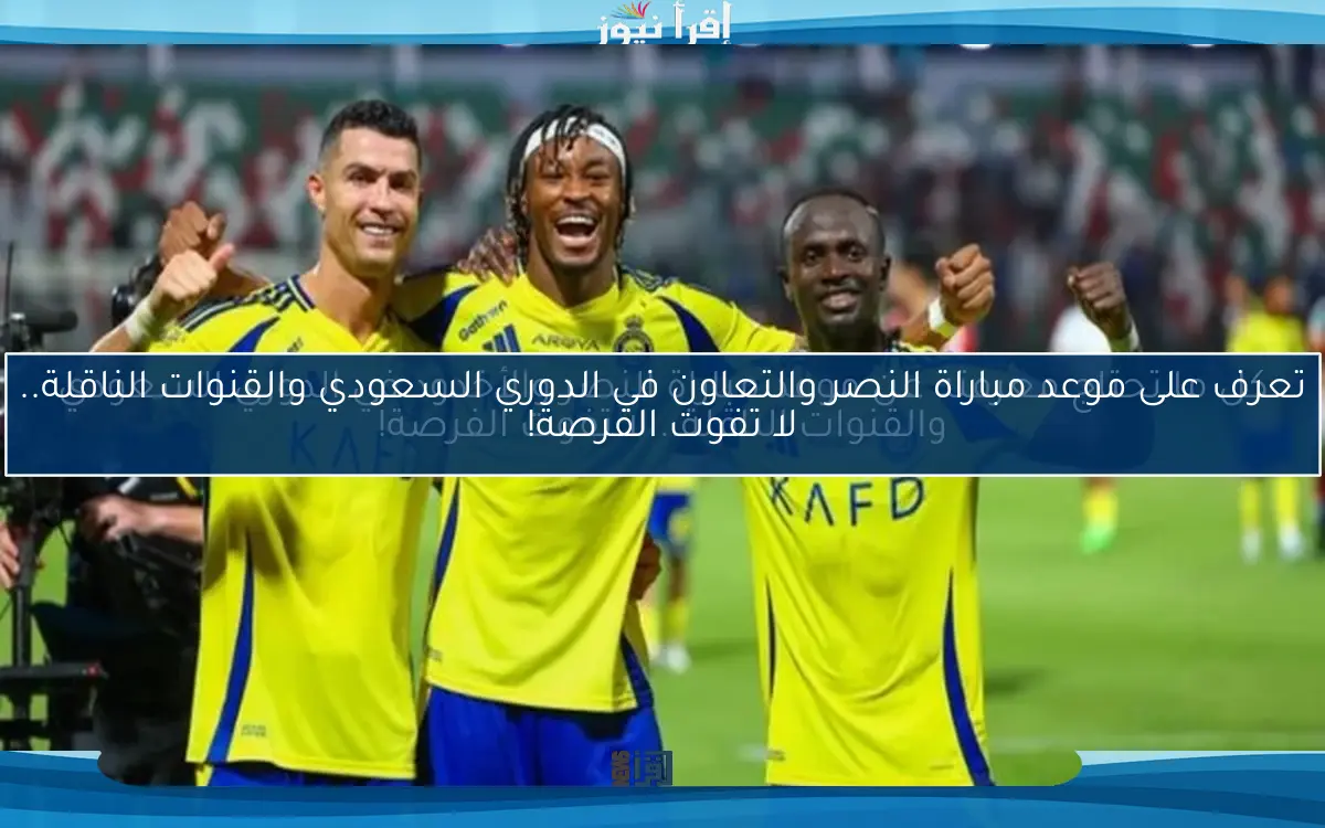 تعرف على موعد مباراة النصر والتعاون في الدوري السعودي والقنوات الناقلة.. لا تفوت الفرصة!