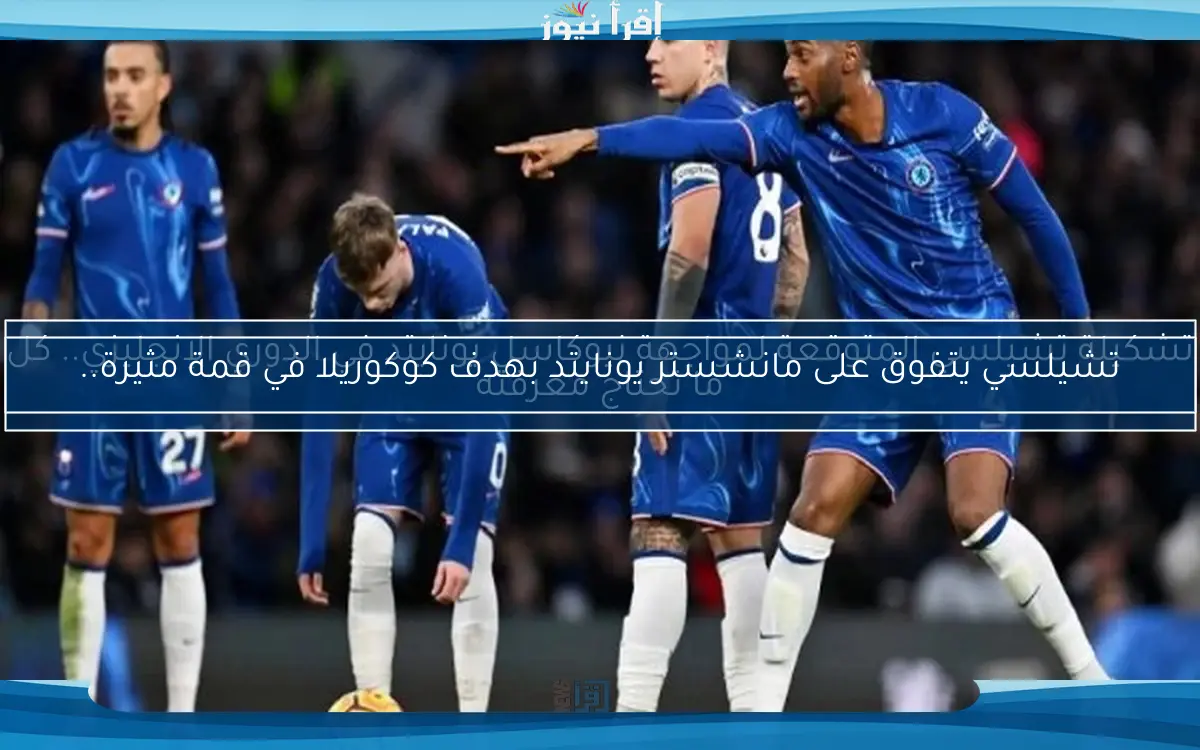 تشيلسي يتفوق على مانشستر يونايتد بهدف كوكوريلا في قمة مثيرة..