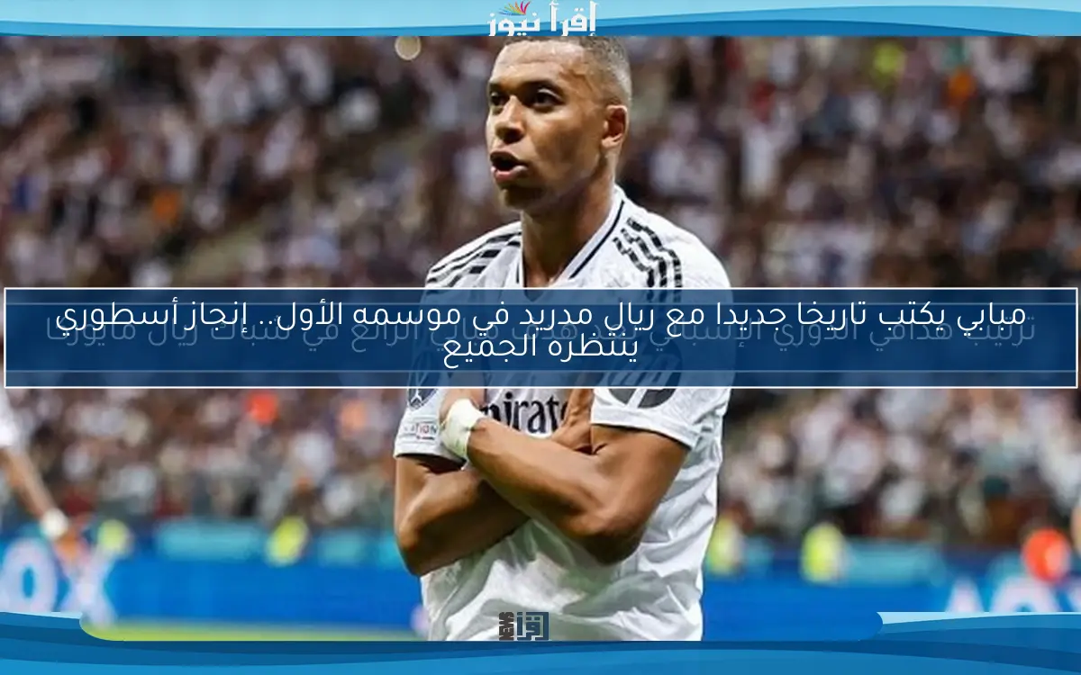 مبابي يكتب تاريخا جديدا مع ريال مدريد في موسمه الأول.. إنجاز أسطوري ينتظره الجميع