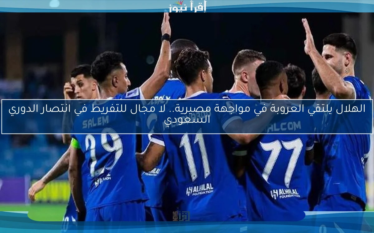 الهلال يلتقي العروبة في مواجهة مصيرية.. لا مجال للتفريط في انتصار الدوري السعودي