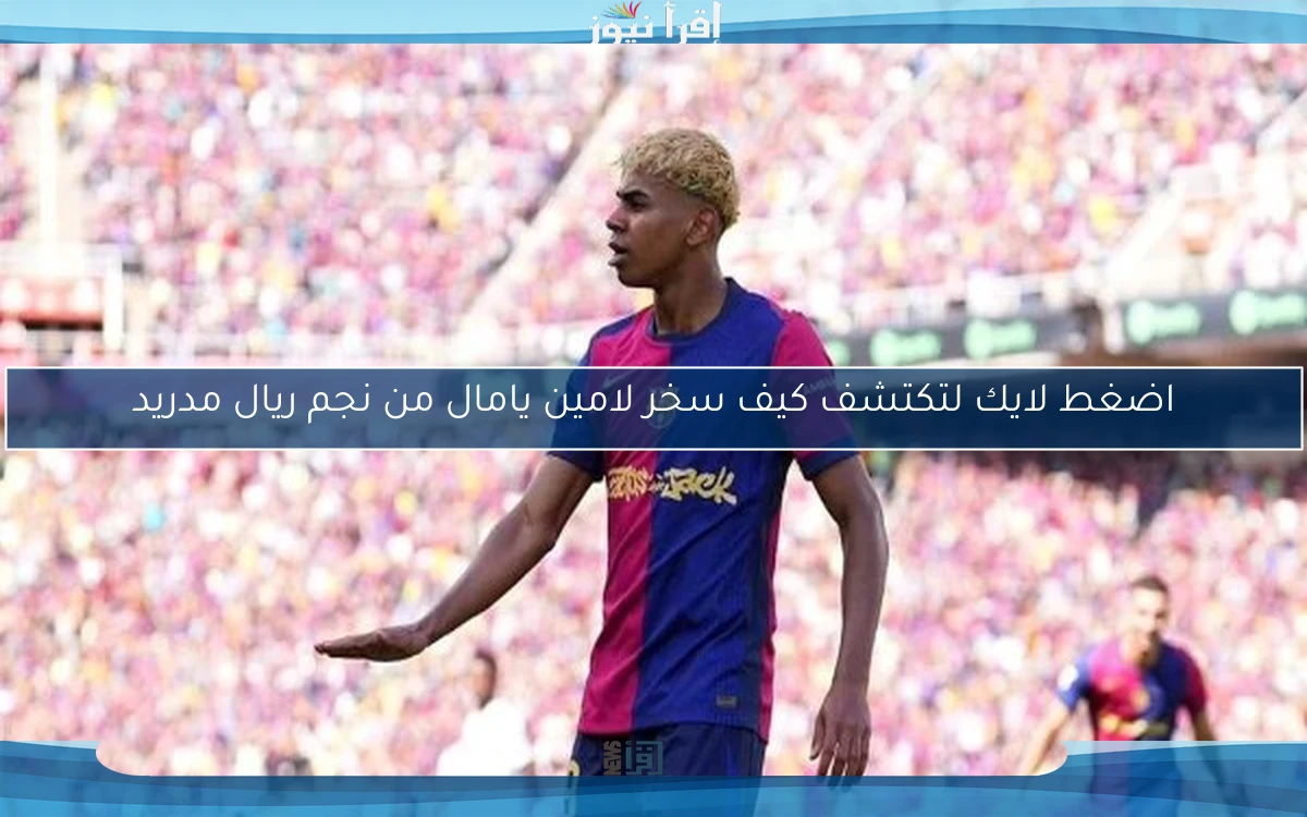 اضغط لايك لتكتشف كيف سخر لامين يامال من نجم ريال مدريد