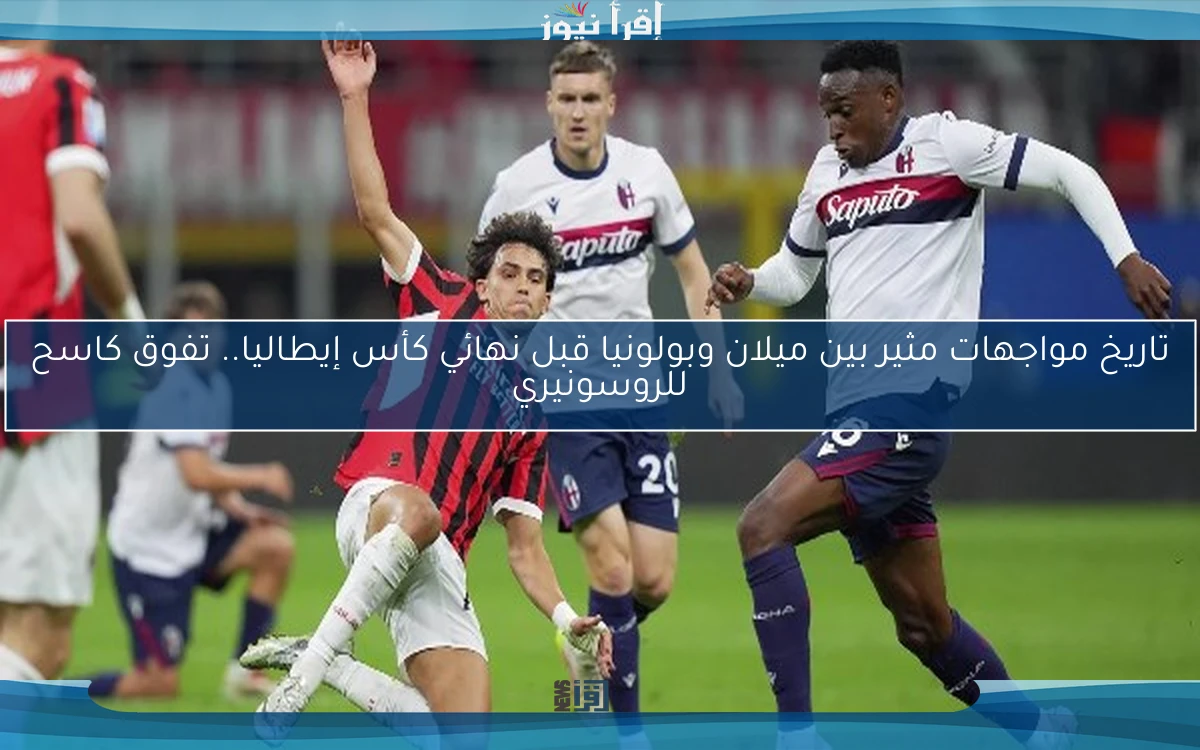 تاريخ مواجهات مثير بين ميلان وبولونيا قبل نهائي كأس إيطاليا.. تفوق كاسح للروسونيري