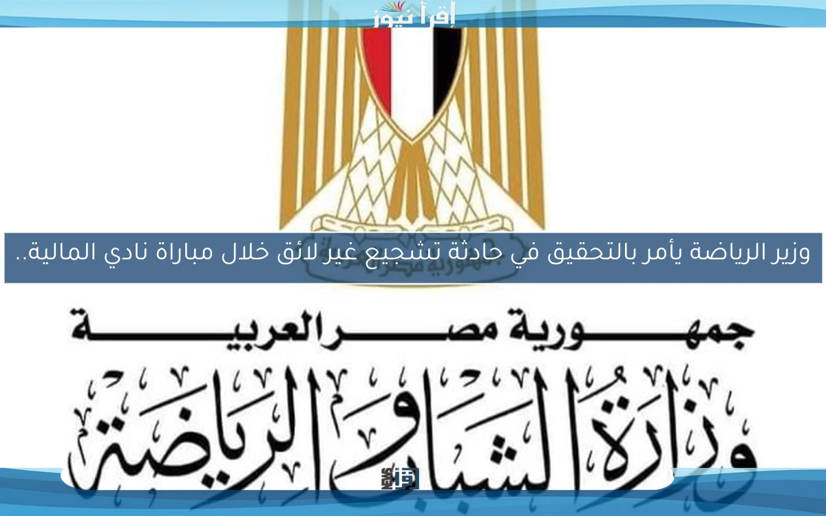 وزير الرياضة يأمر بالتحقيق في حادثة تشجيع غير لائق خلال مباراة نادي المالية..