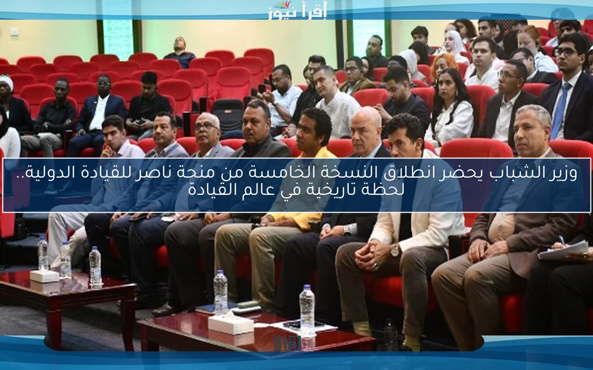 وزير الشباب يحضر انطلاق النسخة الخامسة من منحة ناصر للقيادة الدولية.. لحظة تاريخية في عالم القيادة