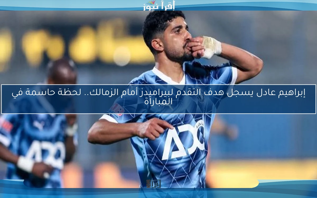 إبراهيم عادل يسجل هدف التقدم لبيراميدز أمام الزمالك.. لحظة حاسمة في المباراة