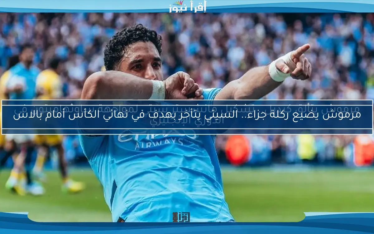 مرموش يضيع ركلة جزاء.. السيتي يتأخر بهدف في نهائي الكأس أمام بالاس