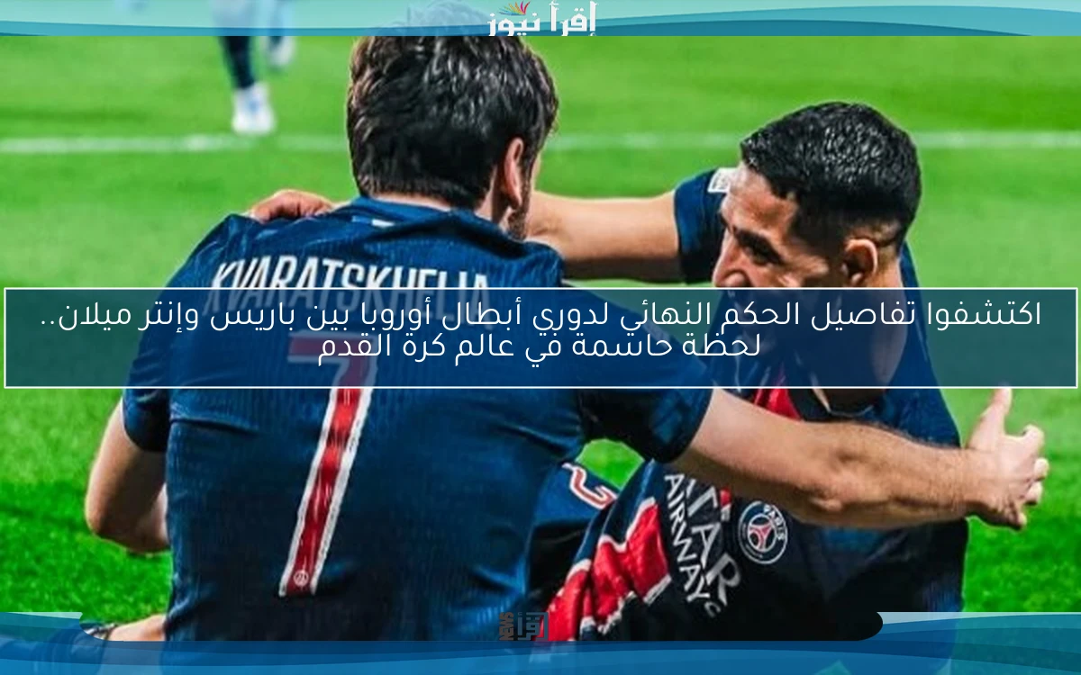 اكتشفوا تفاصيل الحكم النهائي لدوري أبطال أوروبا بين باريس وإنتر ميلان.. لحظة حاسمة في عالم كرة القدم