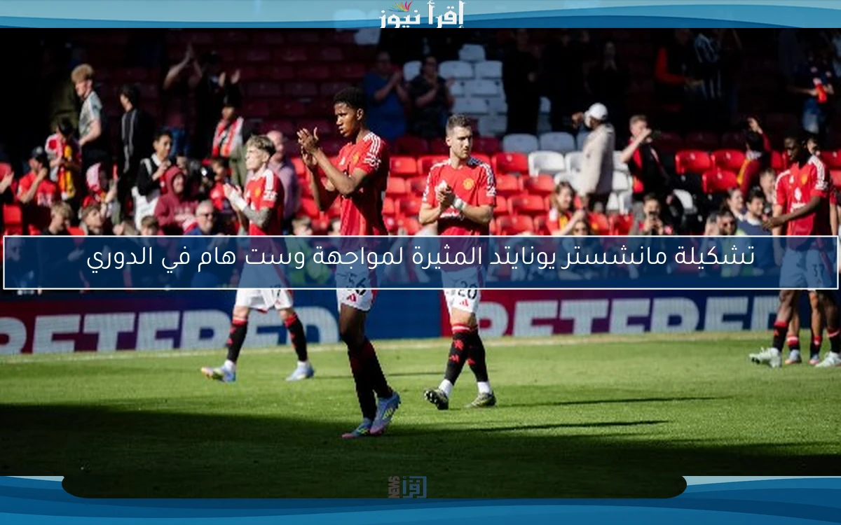 تشكيلة مانشستر يونايتد المثيرة لمواجهة وست هام في الدوري