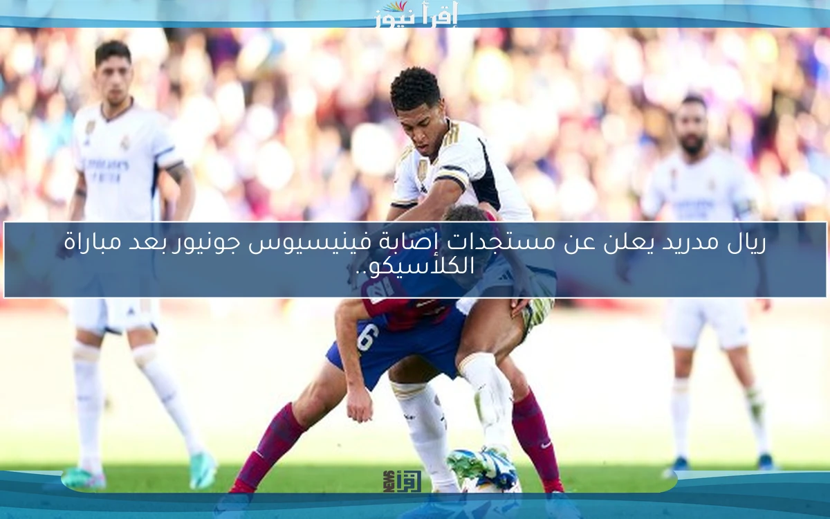 ريال مدريد يعلن عن مستجدات إصابة فينيسيوس جونيور بعد مباراة الكلاسيكو..