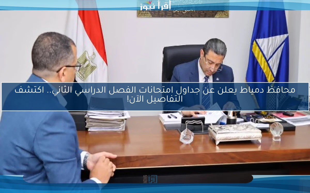 محافظ دمياط يعلن عن جداول امتحانات الفصل الدراسي الثاني.. اكتشف التفاصيل الآن!