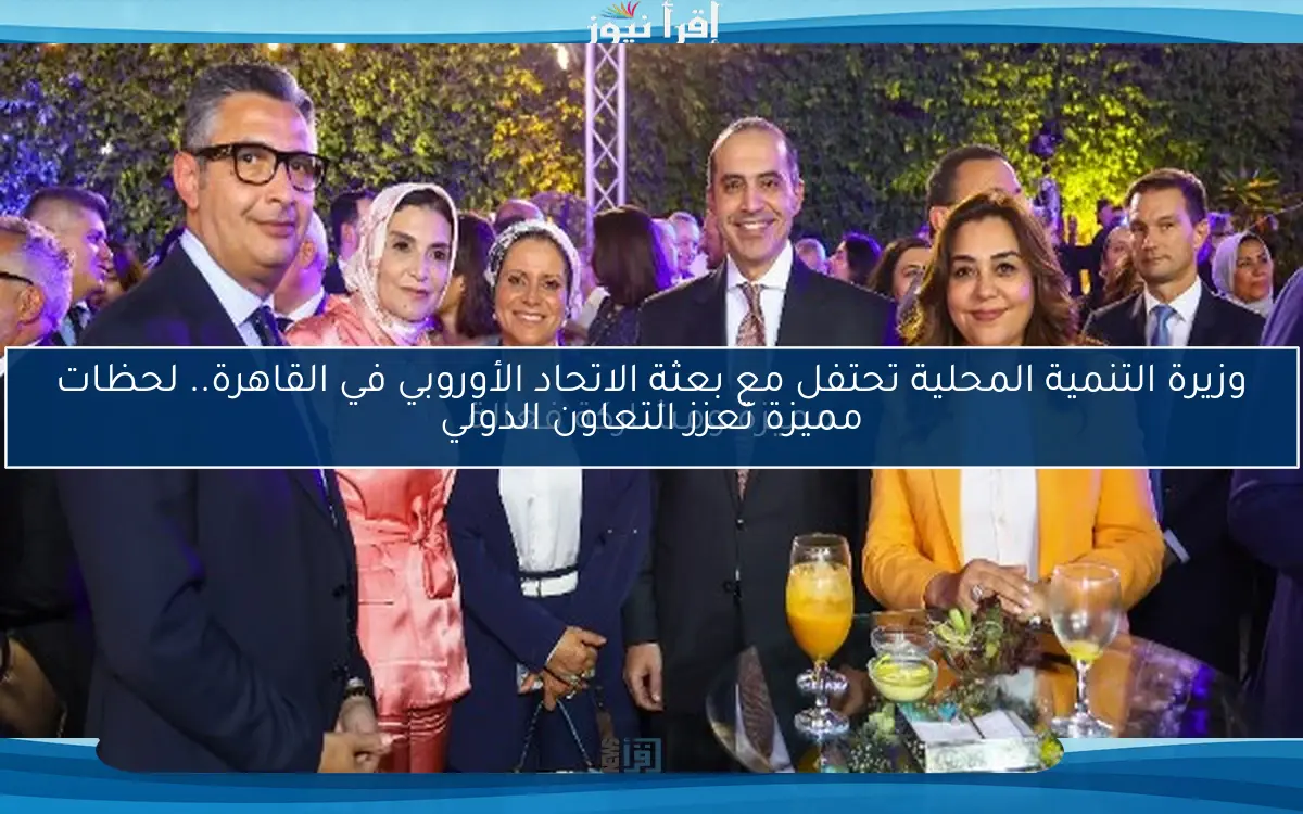وزيرة التنمية المحلية تحتفل مع بعثة الاتحاد الأوروبي في القاهرة.. لحظات مميزة تعزز التعاون الدولي