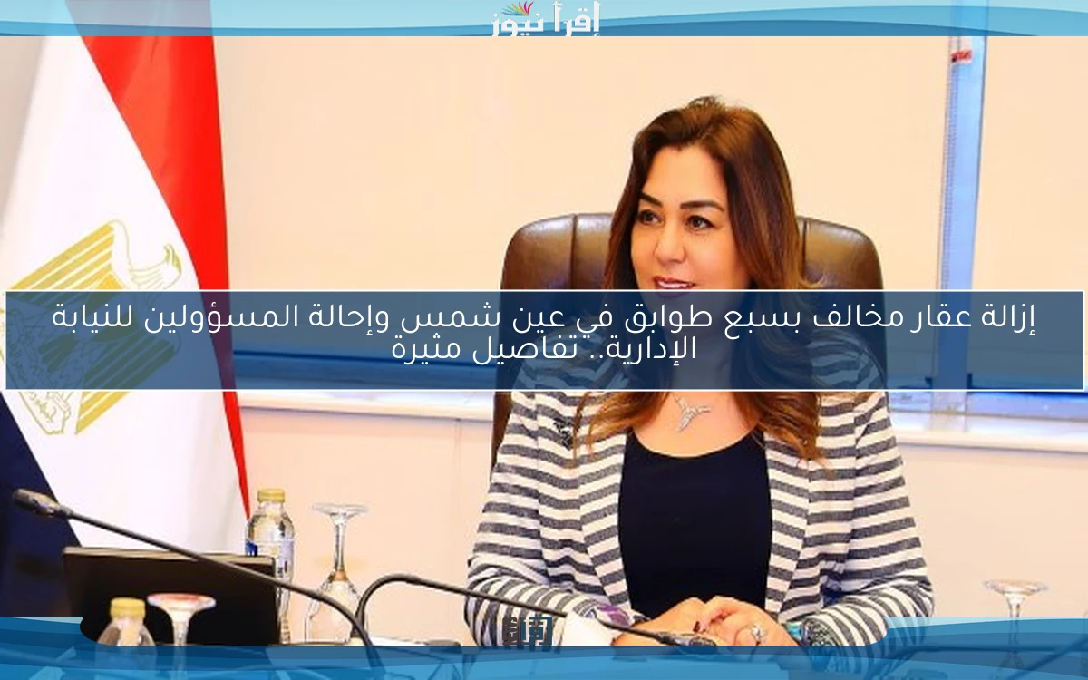 إزالة عقار مخالف بسبع طوابق في عين شمس وإحالة المسؤولين للنيابة الإدارية.. تفاصيل مثيرة