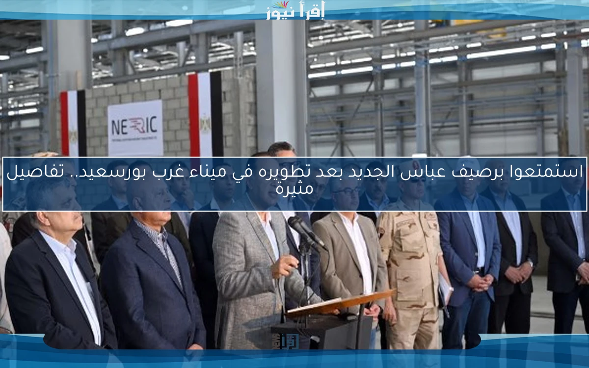 استمتعوا برصيف عباس الجديد بعد تطويره في ميناء غرب بورسعيد.. تفاصيل مثيرة