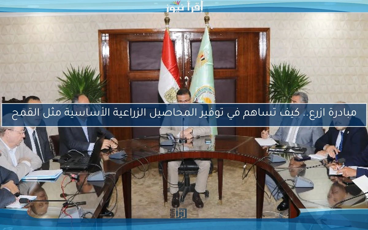 مبادرة ازرع.. كيف تساهم في توفير المحاصيل الزراعية الأساسية مثل القمح